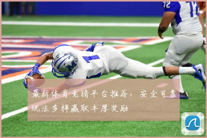 最新体育竞猜平台推荐，安全可靠玩法多样赢取丰厚奖励