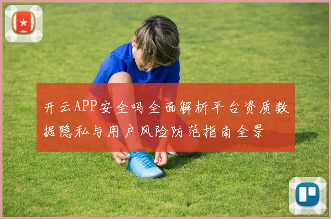 开云APP安全吗全面解析平台资质数据隐私与用户风险防范指南全景