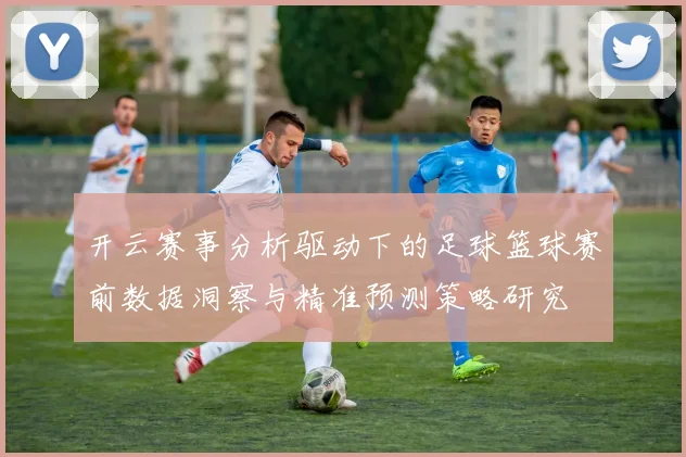 开云赛事分析驱动下的足球篮球赛前数据洞察与精准预测策略研究