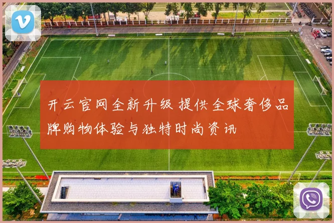 开云官网全新升级 提供全球奢侈品牌购物体验与独特时尚资讯