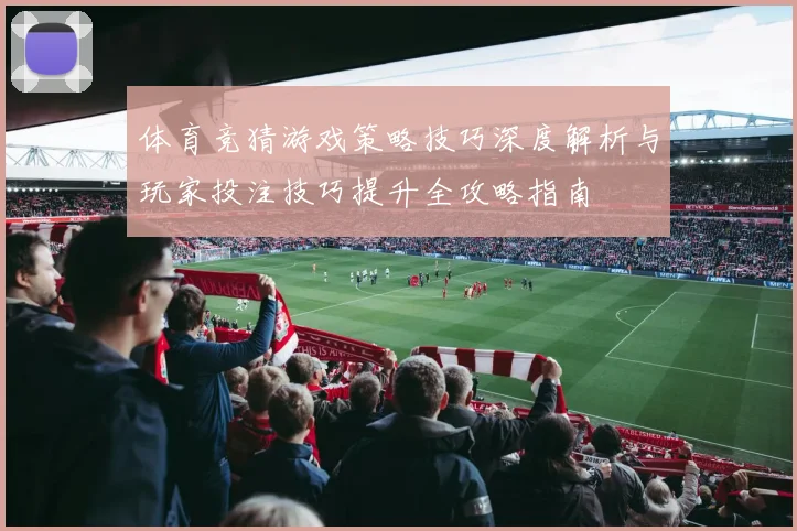 体育竞猜游戏策略技巧深度解析与玩家投注技巧提升全攻略指南