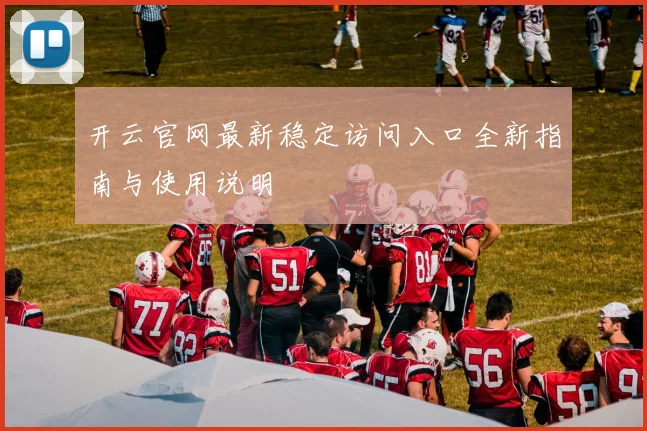 开云官网最新稳定访问入口全新指南与使用说明
