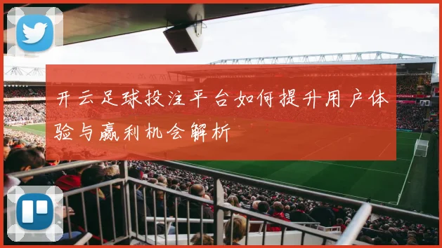 开云足球投注平台如何提升用户体验与赢利机会解析