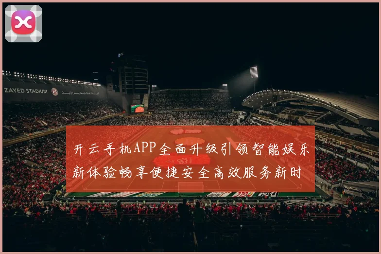 开云手机APP全面升级引领智能娱乐新体验畅享便捷安全高效服务新时代
