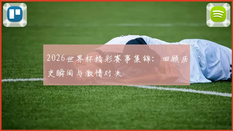 2026世界杯精彩赛事集锦：回顾历史瞬间与激情对决
