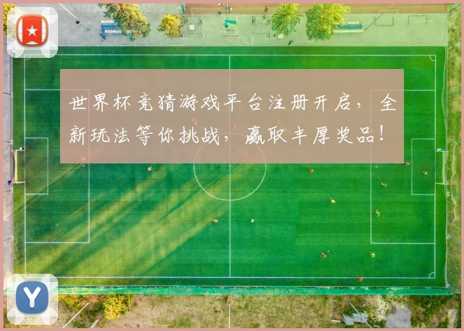 世界杯竞猜游戏平台注册开启，全新玩法等你挑战，赢取丰厚奖品！