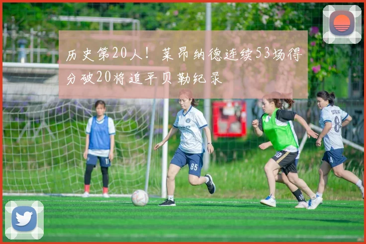 历史第20人！莱昂纳德连续53场得分破20将追平贝勒纪录