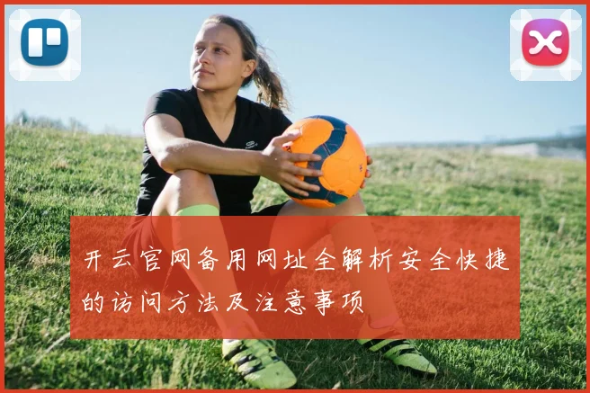开云官网备用网址全解析安全快捷的访问方法及注意事项