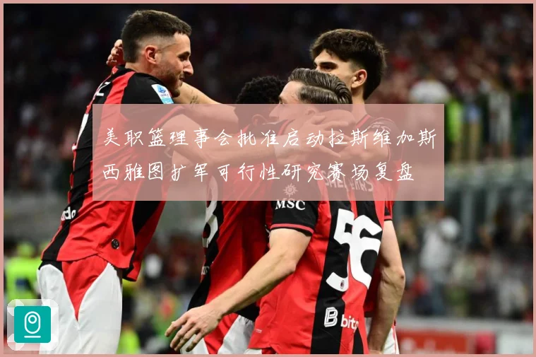 美职篮理事会批准启动拉斯维加斯西雅图扩军可行性研究赛场复盘