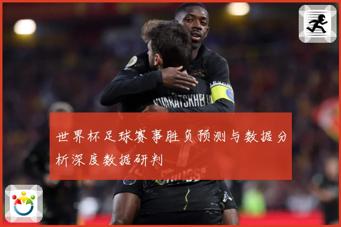 世界杯足球赛事胜负预测与数据分析深度数据研判