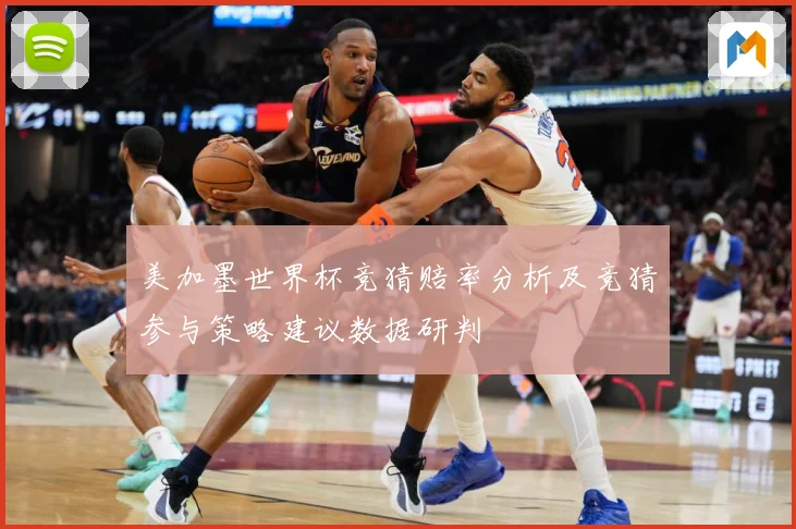 美加墨世界杯竞猜赔率分析及竞猜参与策略建议数据研判