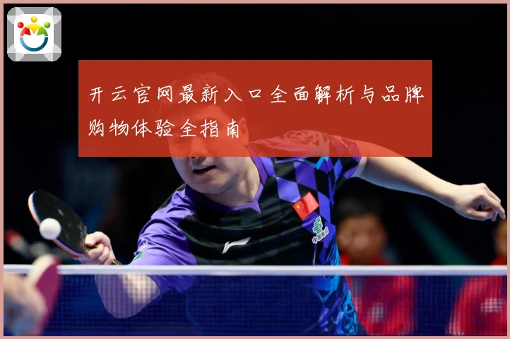 开云官网最新入口全面解析与品牌购物体验全指南