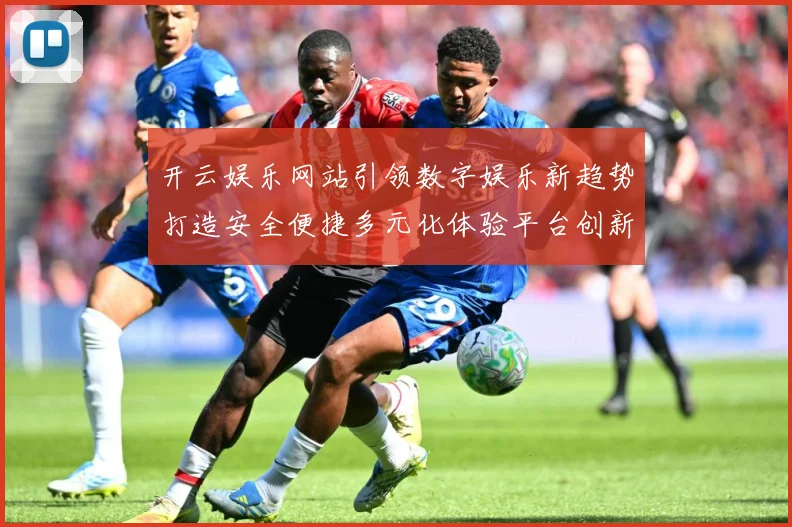 开云娱乐网站引领数字娱乐新趋势打造安全便捷多元化体验平台创新发展