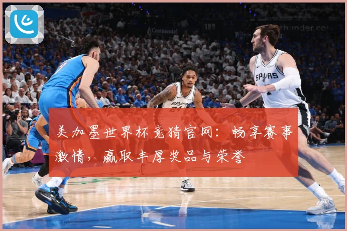 美加墨世界杯竞猜官网：畅享赛事激情，赢取丰厚奖品与荣誉