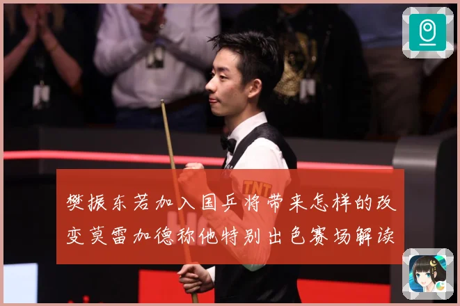 樊振东若加入国乒将带来怎样的改变莫雷加德称他特别出色赛场解读
