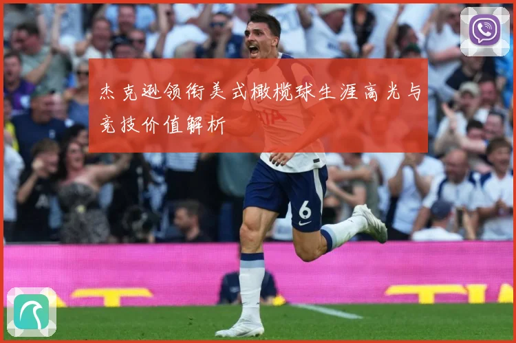 杰克逊领衔美式橄榄球生涯高光与竞技价值解析