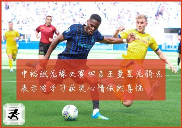 申裕斌无缘决赛坦言王曼昱无弱点表示将学习获奖心情依然喜悦