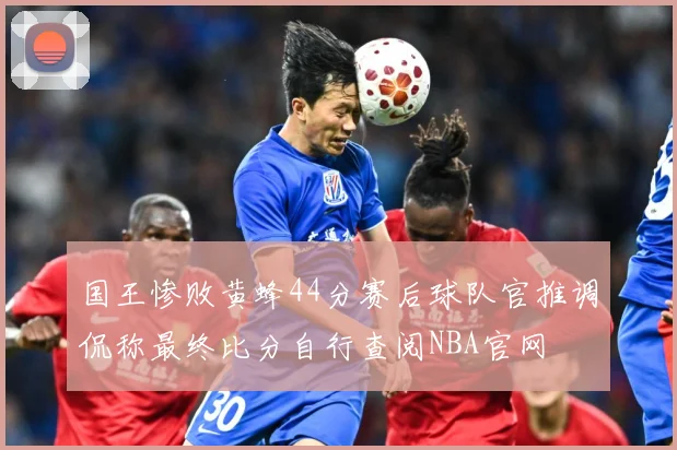 国王惨败黄蜂44分赛后球队官推调侃称最终比分自行查阅NBA官网