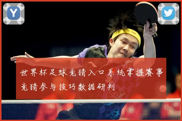 世界杯足球竞猜入口系统掌握赛事竞猜参与技巧数据研判