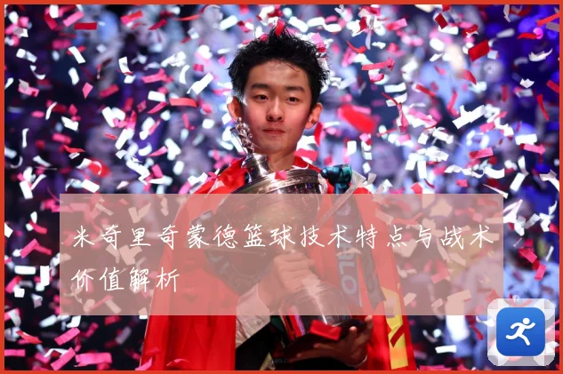 米奇里奇蒙德篮球技术特点与战术价值解析