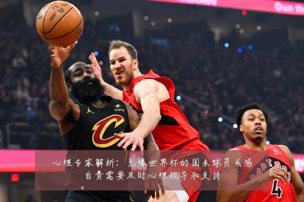 心理专家解析：无缘世界杯的国米球员或感自责需要及时心理疏导和支持